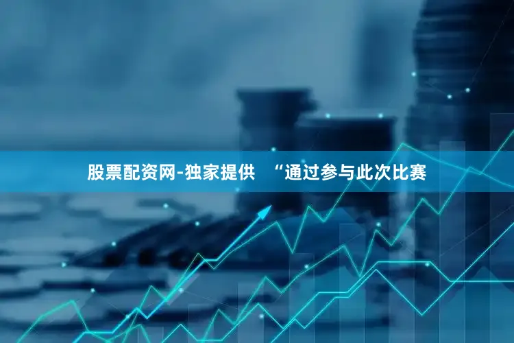 股票配资网-独家提供   “通过参与此次比赛