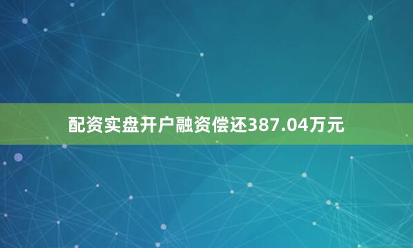 配资实盘开户融资偿还387.04万元