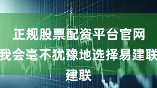 正规股票配资平台官网我会毫不犹豫地选择易建联