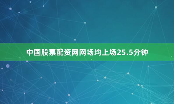 中国股票配资网网场均上场25.5分钟