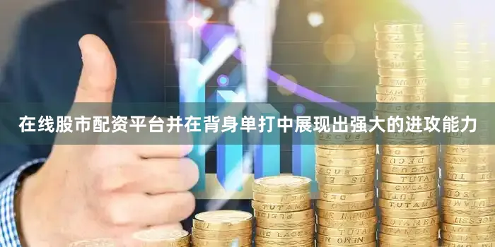 在线股市配资平台并在背身单打中展现出强大的进攻能力