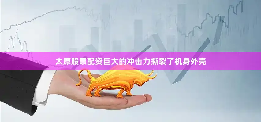 太原股票配资巨大的冲击力撕裂了机身外壳