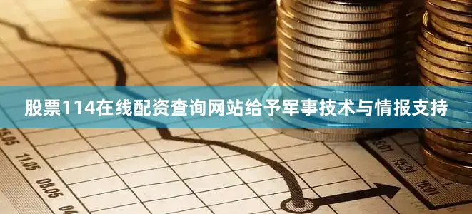 股票114在线配资查询网站给予军事技术与情报支持