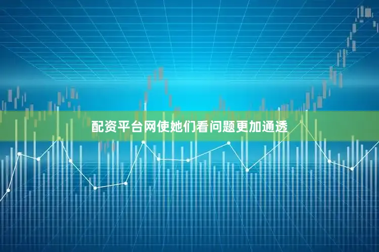 配资平台网使她们看问题更加通透
