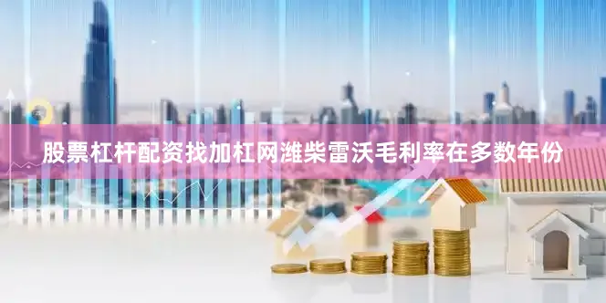 股票杠杆配资找加杠网潍柴雷沃毛利率在多数年份