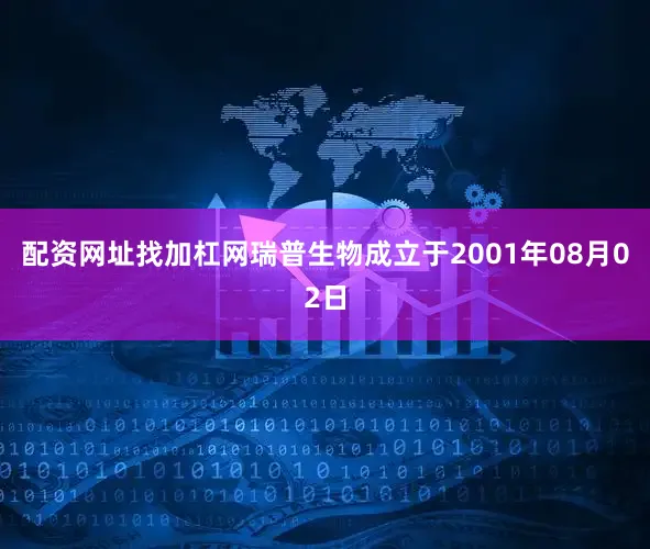 配资网址找加杠网瑞普生物成立于2001年08月02日