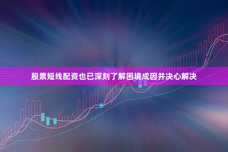 股票短线配资也已深刻了解困境成因并决心解决