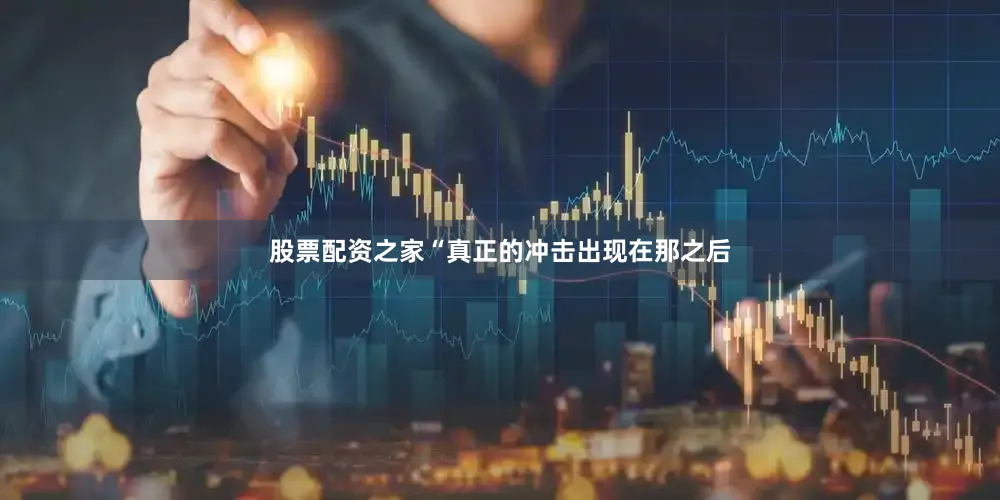 股票配资之家　　“真正的冲击出现在那之后