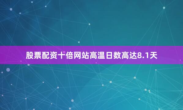 股票配资十倍网站高温日数高达8.1天