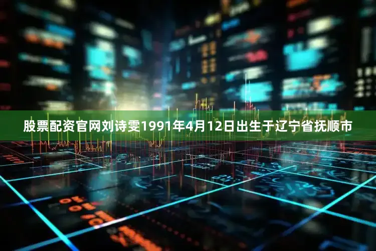 股票配资官网刘诗雯1991年4月12日出生于辽宁省抚顺市