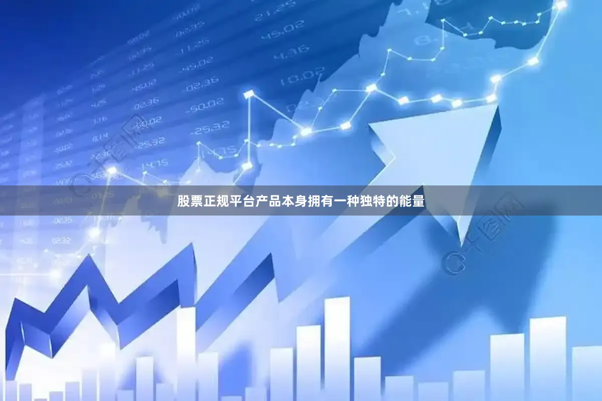 股票正规平台产品本身拥有一种独特的能量