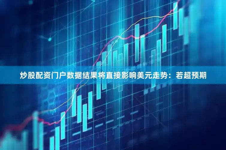 炒股配资门户数据结果将直接影响美元走势：若超预期