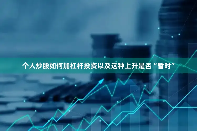 个人炒股如何加杠杆投资以及这种上升是否“暂时”