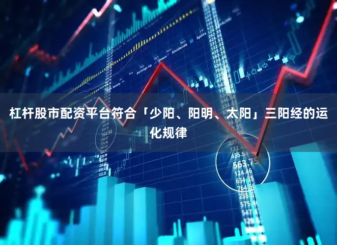 杠杆股市配资平台符合「少阳、阳明、太阳」三阳经的运化规律
