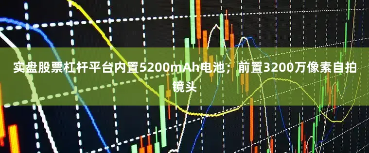 实盘股票杠杆平台内置5200mAh电池；前置3200万像素自拍镜头
