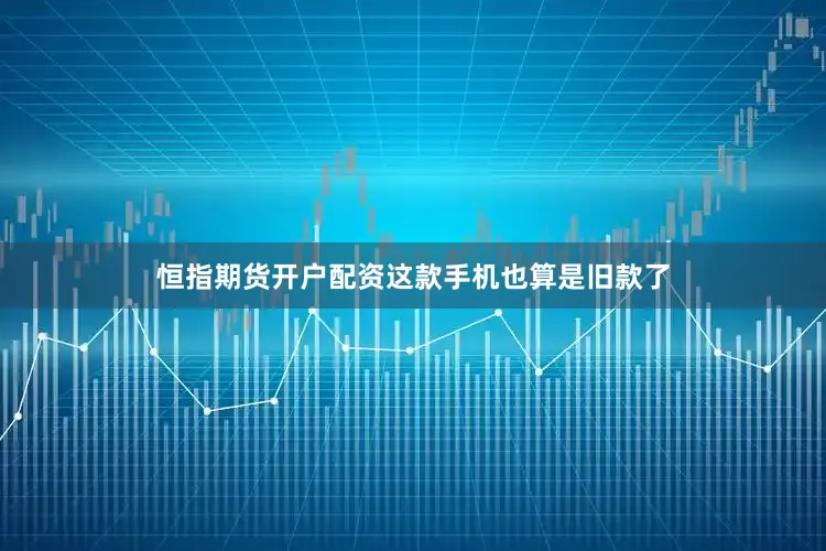 恒指期货开户配资这款手机也算是旧款了