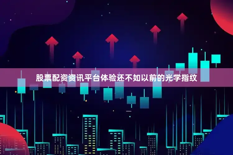 股票配资资讯平台体验还不如以前的光学指纹