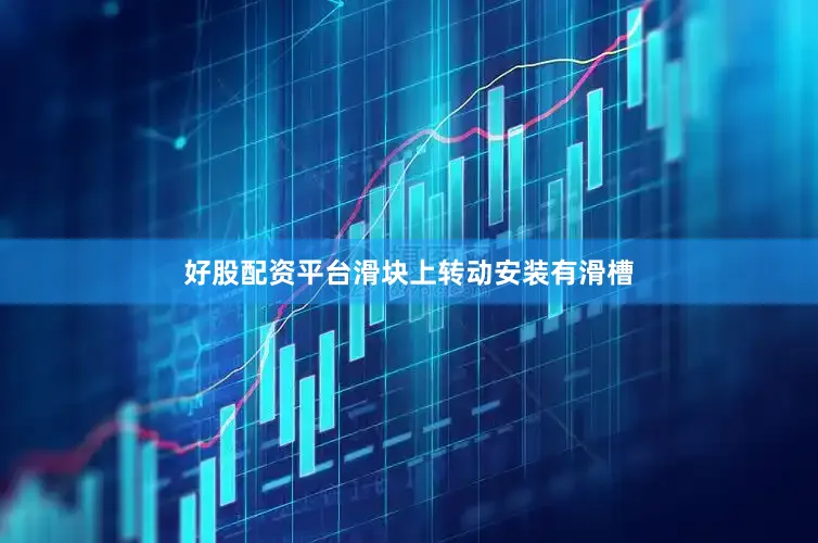 好股配资平台滑块上转动安装有滑槽