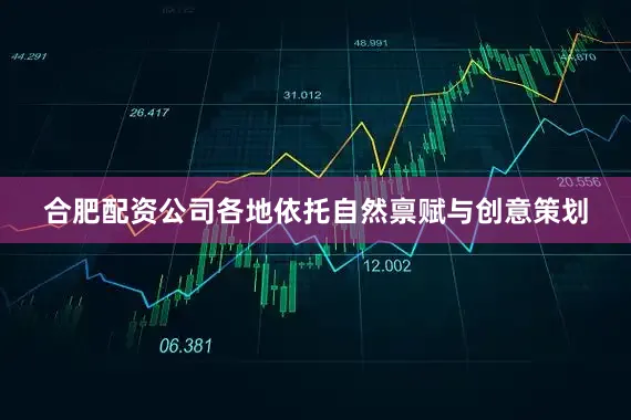 合肥配资公司各地依托自然禀赋与创意策划
