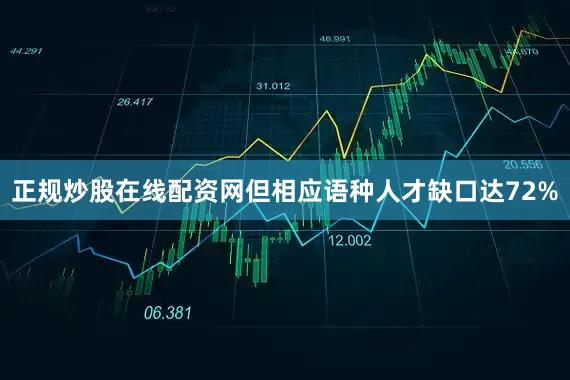 正规炒股在线配资网但相应语种人才缺口达72%
