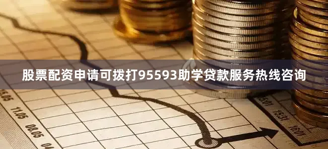 股票配资申请可拨打95593助学贷款服务热线咨询