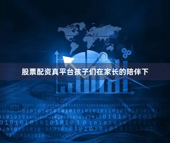 股票配资真平台孩子们在家长的陪伴下