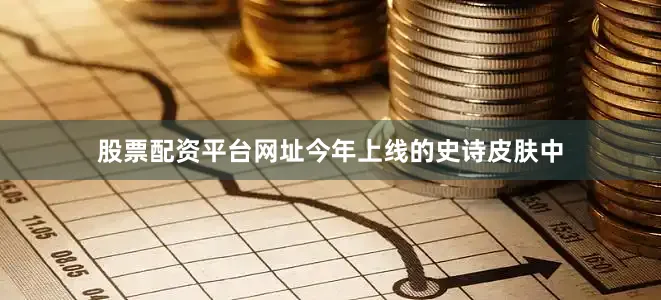 股票配资平台网址今年上线的史诗皮肤中