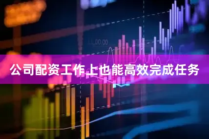 公司配资工作上也能高效完成任务