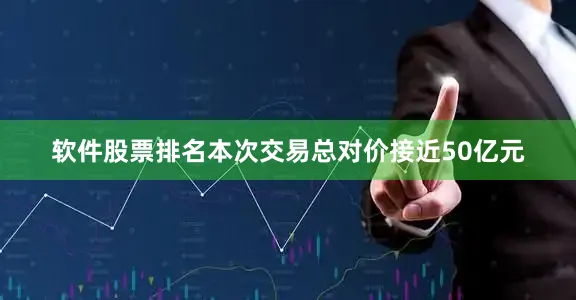 软件股票排名本次交易总对价接近50亿元