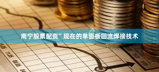 南宁股票配资”现在的单面板回流焊接技术