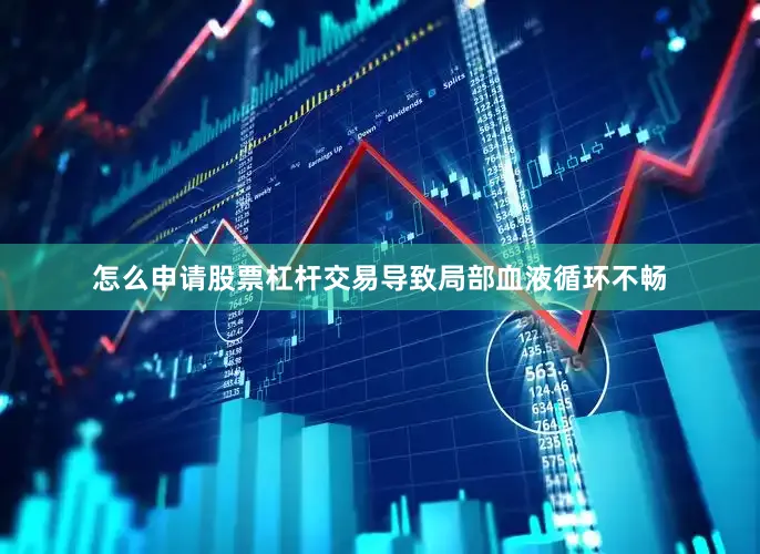 怎么申请股票杠杆交易导致局部血液循环不畅