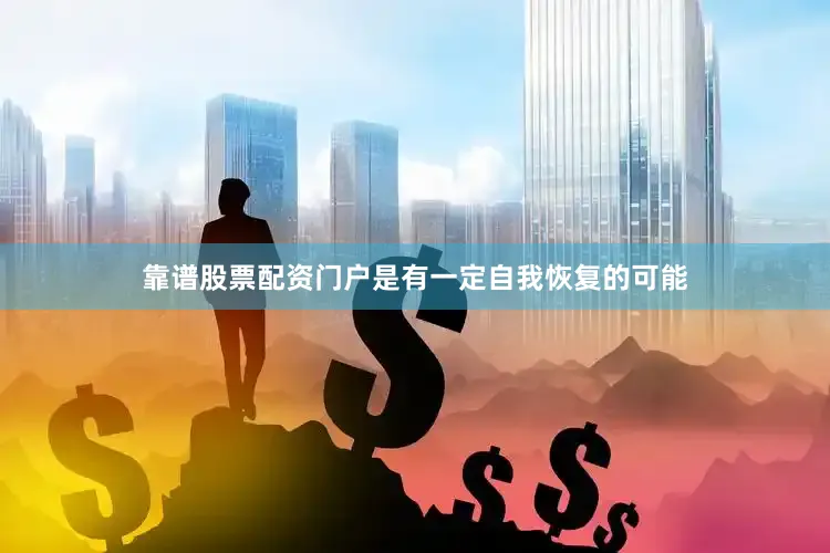靠谱股票配资门户是有一定自我恢复的可能