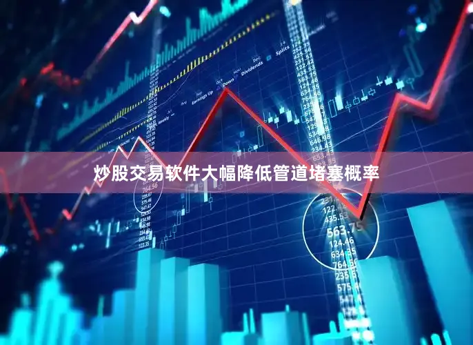 炒股交易软件大幅降低管道堵塞概率