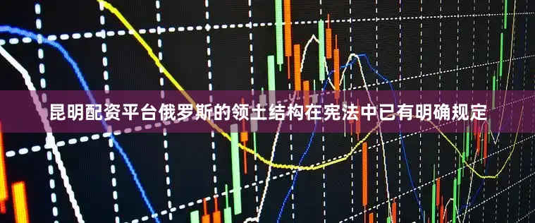昆明配资平台俄罗斯的领土结构在宪法中已有明确规定