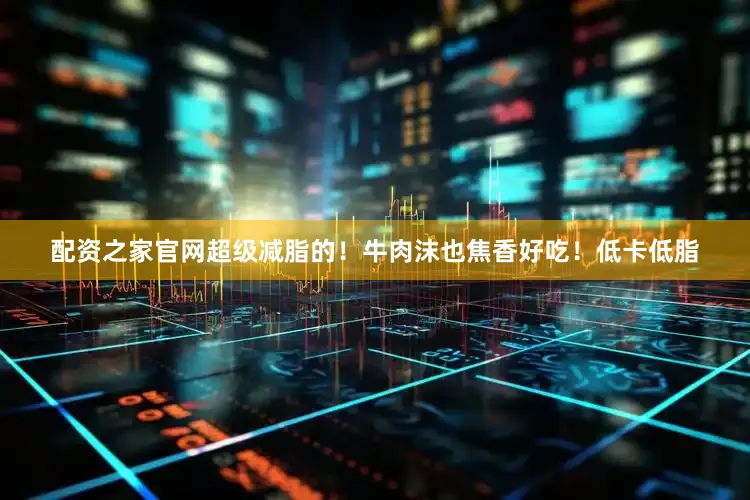 配资之家官网超级减脂的！牛肉沫也焦香好吃！低卡低脂