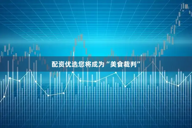 配资优选您将成为“美食裁判”
