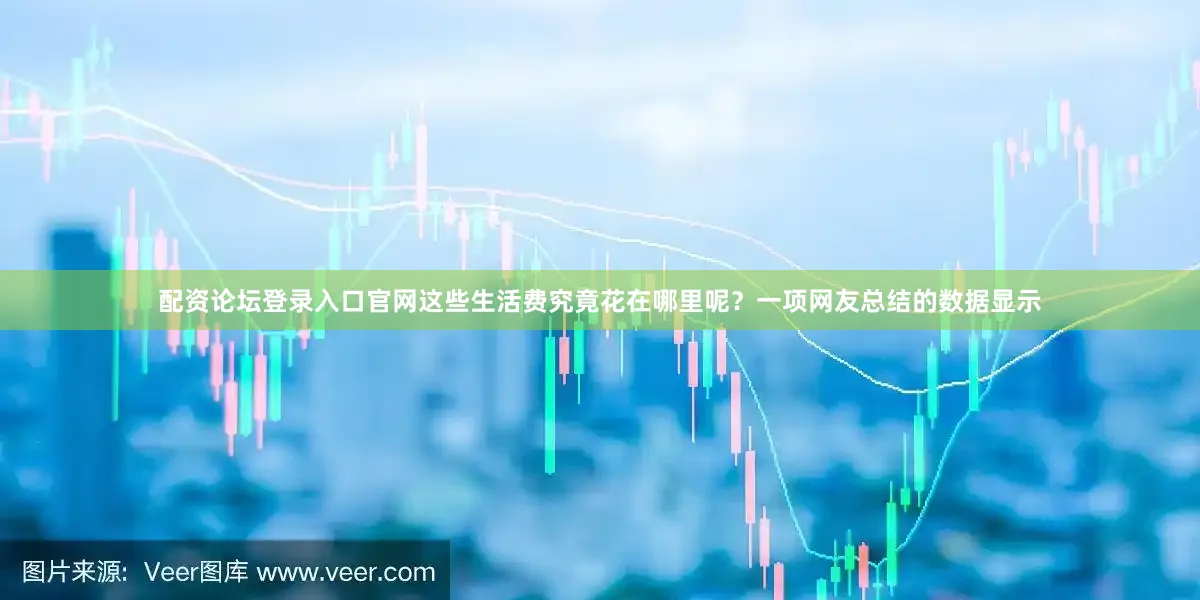 配资论坛登录入口官网这些生活费究竟花在哪里呢？一项网友总结的数据显示