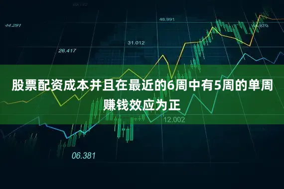 股票配资成本并且在最近的6周中有5周的单周赚钱效应为正