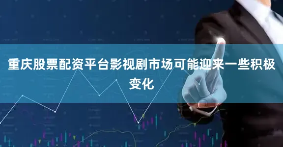 重庆股票配资平台影视剧市场可能迎来一些积极变化