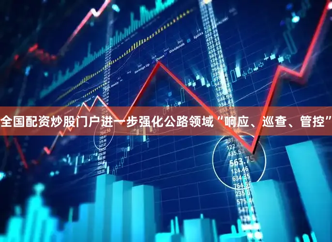 全国配资炒股门户进一步强化公路领域“响应、巡查、管控”