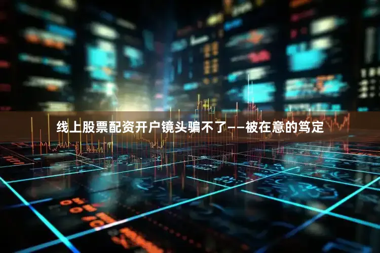 线上股票配资开户镜头骗不了——被在意的笃定