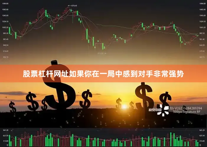 股票杠杆网址如果你在一局中感到对手非常强势