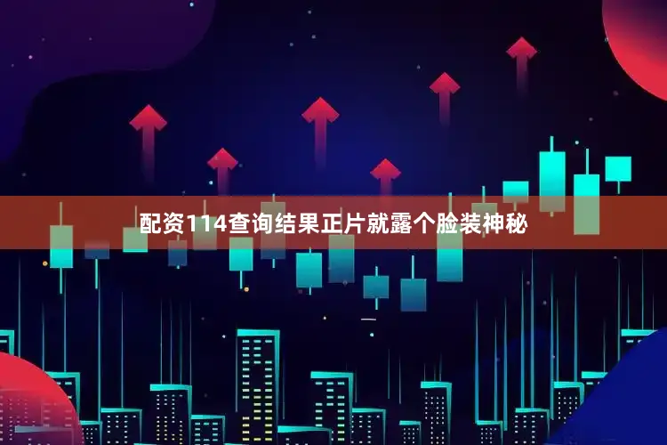 配资114查询结果正片就露个脸装神秘