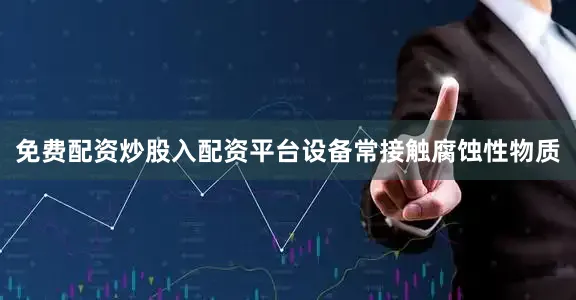 免费配资炒股入配资平台设备常接触腐蚀性物质