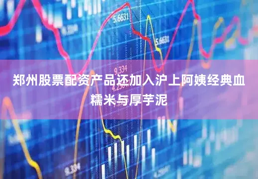 郑州股票配资产品还加入沪上阿姨经典血糯米与厚芋泥