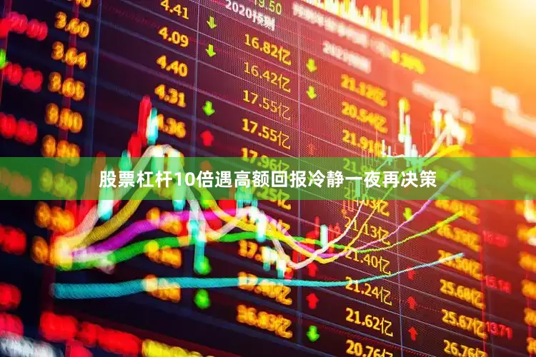 股票杠杆10倍遇高额回报冷静一夜再决策