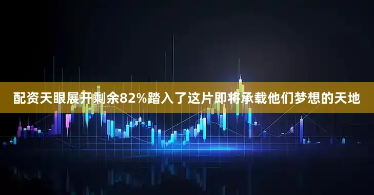 配资天眼展开剩余82%踏入了这片即将承载他们梦想的天地