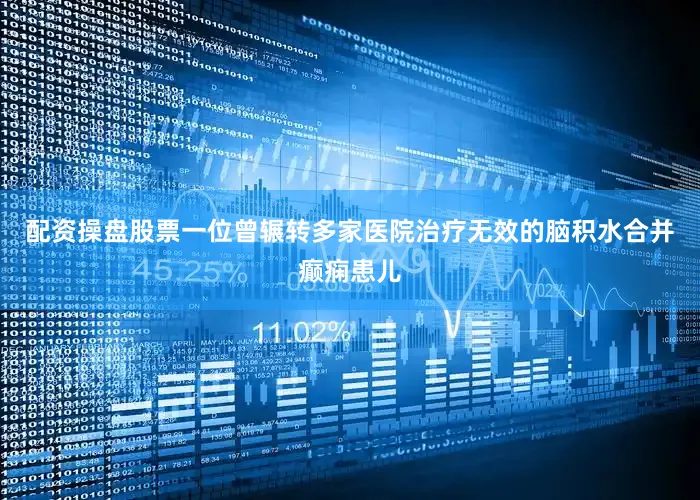 配资操盘股票一位曾辗转多家医院治疗无效的脑积水合并癫痫患儿