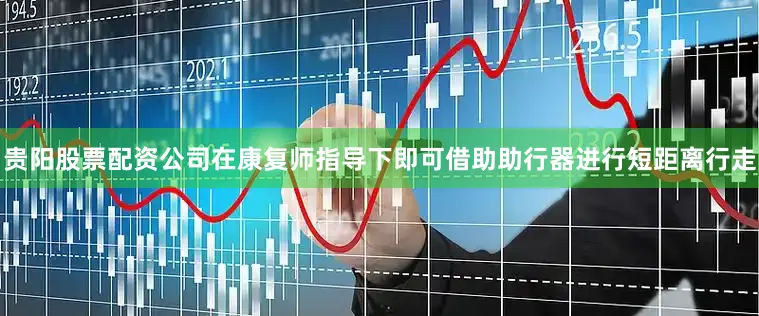 贵阳股票配资公司在康复师指导下即可借助助行器进行短距离行走