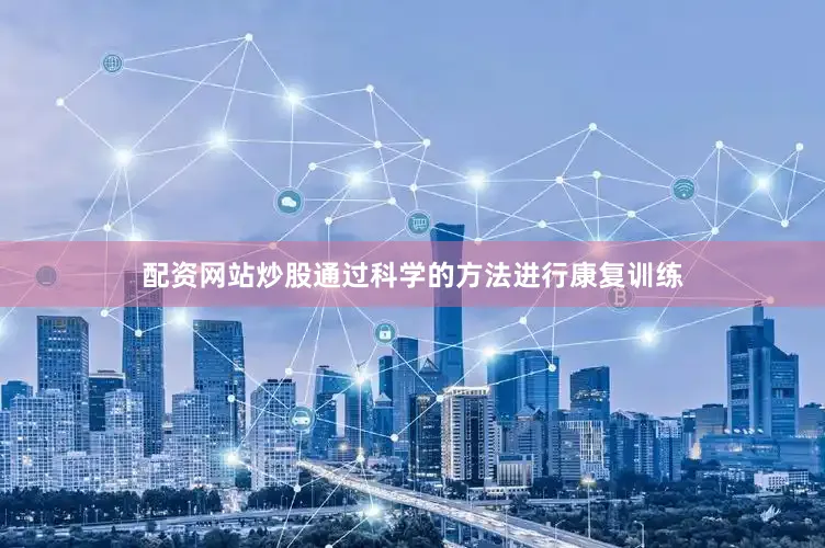 配资网站炒股通过科学的方法进行康复训练